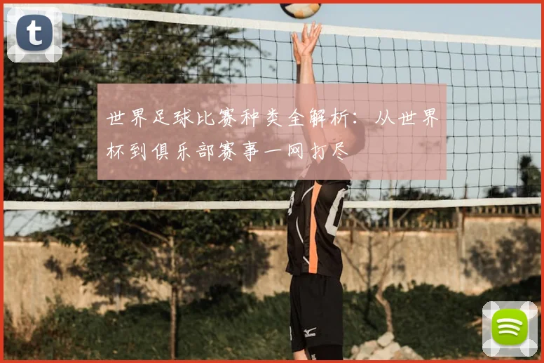 世界足球比赛种类全解析：从世界杯到俱乐部赛事一网打尽