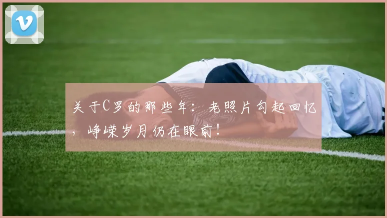 关于C罗的那些年：老照片勾起回忆，峥嵘岁月仍在眼前！