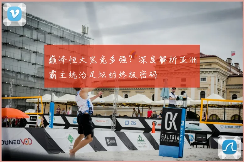 巅峰恒大究竟多强？深度解析亚洲霸主统治足坛的终极密码