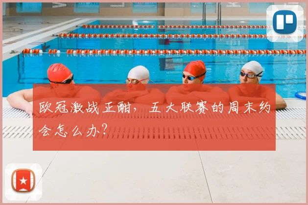 欧冠激战正酣，五大联赛的周末约会怎么办？