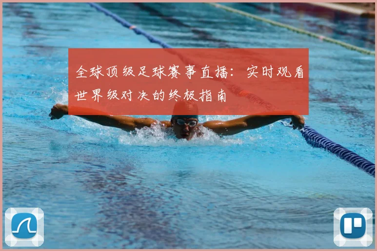 全球顶级足球赛事直播：实时观看世界级对决的终极指南