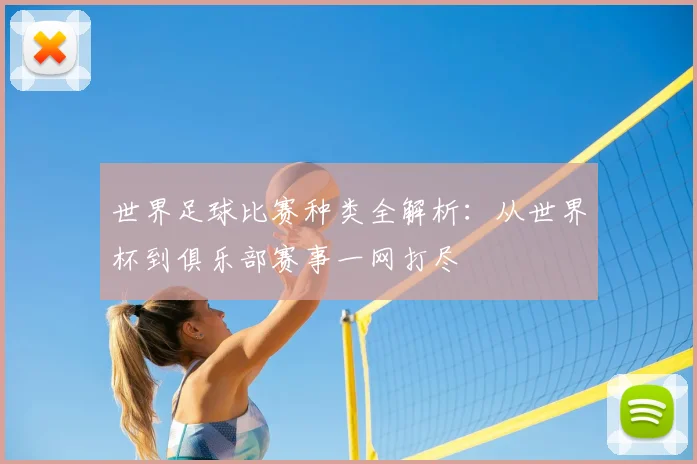 世界足球比赛种类全解析：从世界杯到俱乐部赛事一网打尽