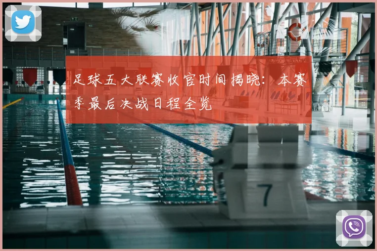 足球五大联赛收官时间揭晓：本赛季最后决战日程全览
