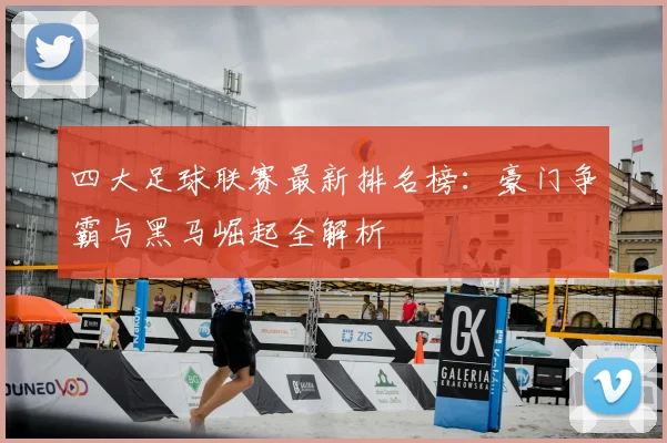 四大足球联赛最新排名榜：豪门争霸与黑马崛起全解析